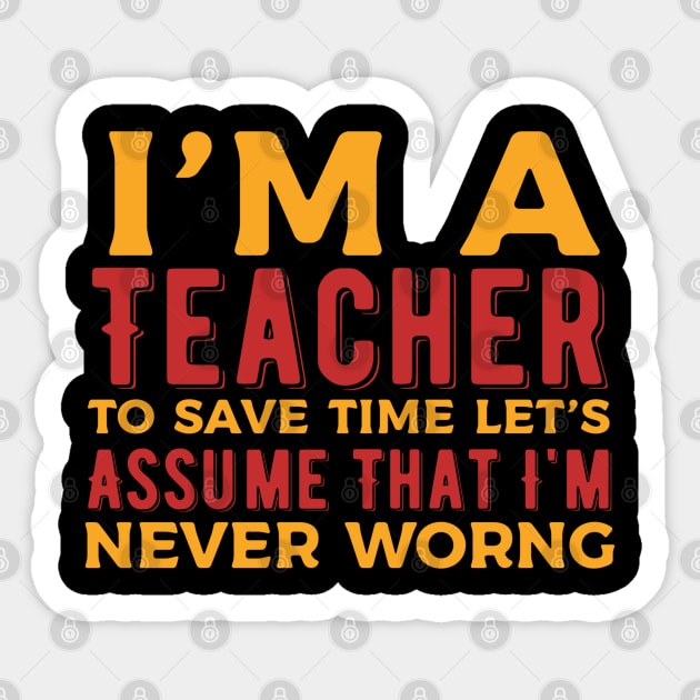 I'm a Teacher To Save Time Let's Just Assume I'm Always Right Sticker by Alennomacomicart